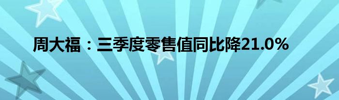 周大福：三季度零售值同比降21.0%