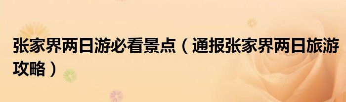 张家界两日游必看景点（通报张家界两日旅游攻略）