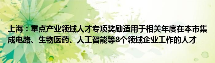 上海：重点产业领域人才专项奖励适用于相关年度在本市集成电路、生物医药、人工智能等8个领域企业工作的人才