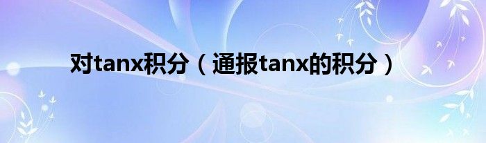 对tanx积分（通报tanx的积分）