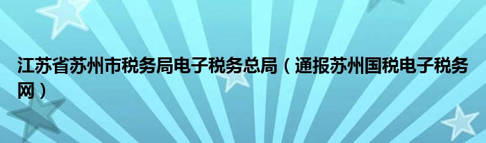 江苏省苏州市税务局电子税务总局（通报苏州国税电子税务网）