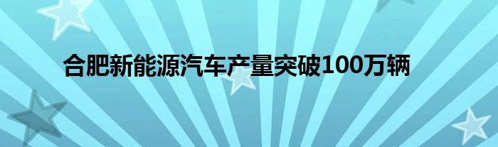 合肥新能源汽车产量突破100万辆