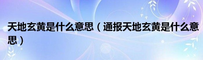 天地玄黄是什么意思（通报天地玄黄是什么意思）