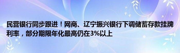 民营银行同步跟进！网商、辽宁振兴银行下调储蓄存款挂牌利率，部分期限年化最高仍在3%以上