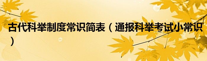 古代科举制度常识简表（通报科举考试小常识）