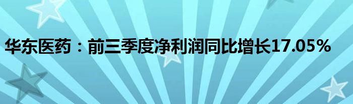 华东医药：前三季度净利润同比增长17.05%