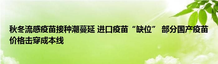 秋冬流感疫苗接种潮蔓延 进口疫苗“缺位” 部分国产疫苗价格击穿成本线