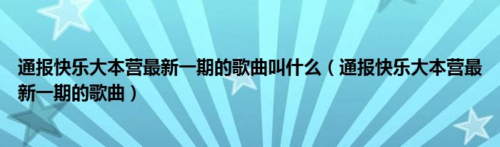 通报快乐大本营最新一期的歌曲叫什么（通报快乐大本营最新一期的歌曲）