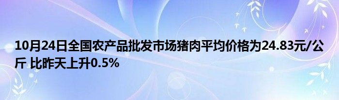 10月24日全国农产品批发市场猪肉平均价格为24.83元/公斤 比昨天上升0.5%