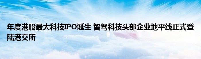 年度港股最大科技IPO诞生 智驾科技头部企业地平线正式登陆港交所