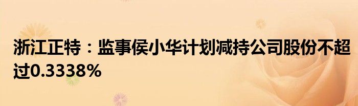 浙江正特：监事侯小华计划减持公司股份不超过0.3338%