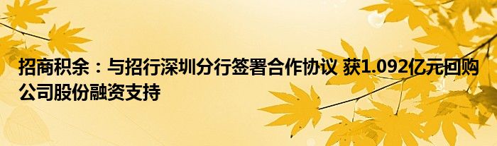 招商积余：与招行深圳分行签署合作协议 获1.092亿元回购公司股份融资支持