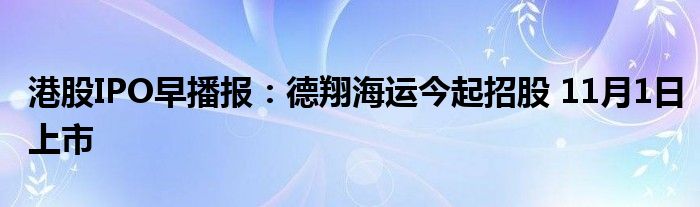 港股IPO早播报：德翔海运今起招股 11月1日上市