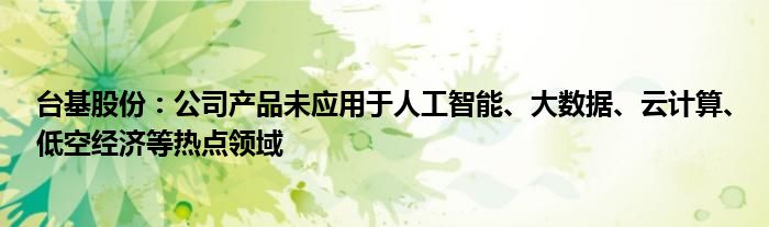 台基股份：公司产品未应用于人工智能、大数据、云计算、低空经济等热点领域