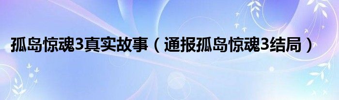 孤岛惊魂3真实故事（通报孤岛惊魂3结局）