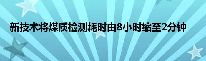 新技术将煤质检测耗时由8小时缩至2分钟