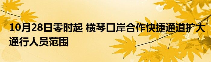 10月28日零时起 横琴口岸合作快捷通道扩大通行人员范围