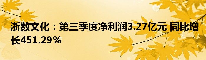 浙数文化：第三季度净利润3.27亿元 同比增长451.29%