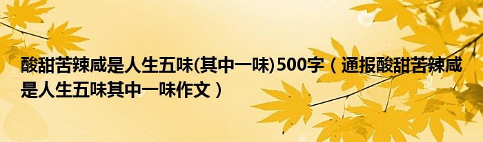 酸甜苦辣咸是人生五味(其中一味)500字（通报酸甜苦辣咸是人生五味其中一味作文）