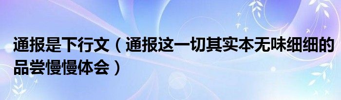 通报是下行文（通报这一切其实本无味细细的品尝慢慢体会）