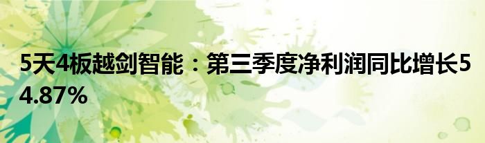 5天4板越剑智能：第三季度净利润同比增长54.87%