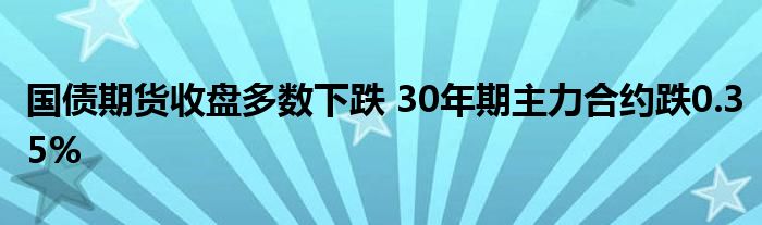 国债期货收盘多数下跌 30年期主力合约跌0.35%