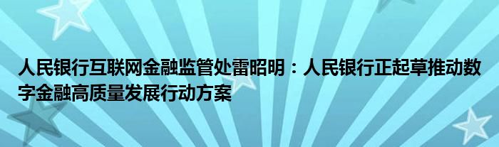 人民银行互联网金融监管处雷昭明：人民银行正起草推动数字金融高质量发展行动方案