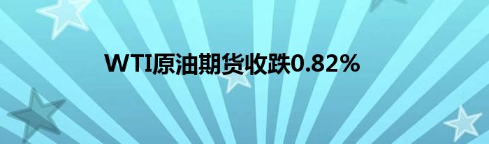 WTI原油期货收跌0.82%