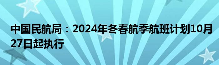 中国民航局：2024年冬春航季航班计划10月27日起执行