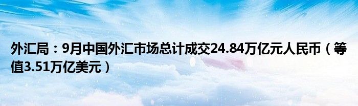 外汇局：9月中国外汇市场总计成交24.84万亿元人民币（等值3.51万亿美元）