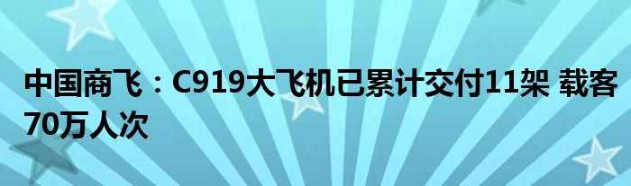 中国商飞：C919大飞机已累计交付11架 载客70万人次