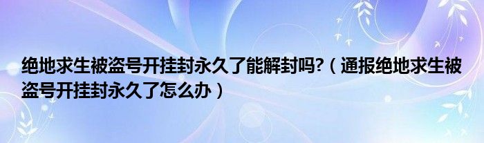 绝地求生被盗号开挂封永久了能解封吗?（通报绝地求生被盗号开挂封永久了怎么办）