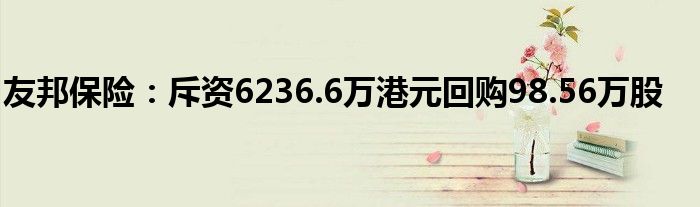 友邦保险：斥资6236.6万港元回购98.56万股