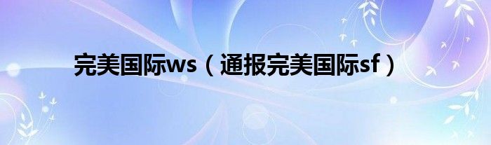 完美国际ws（通报完美国际sf）