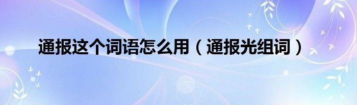 通报这个词语怎么用（通报光组词）