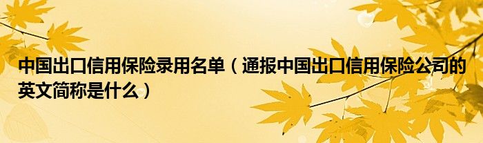 中国出口信用保险录用名单（通报中国出口信用保险公司的英文简称是什么）