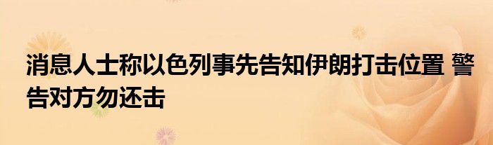 消息人士称以色列事先告知伊朗打击位置 警告对方勿还击