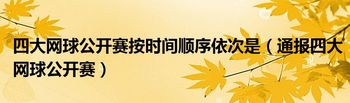 四大网球公开赛按时间顺序依次是（通报四大网球公开赛）