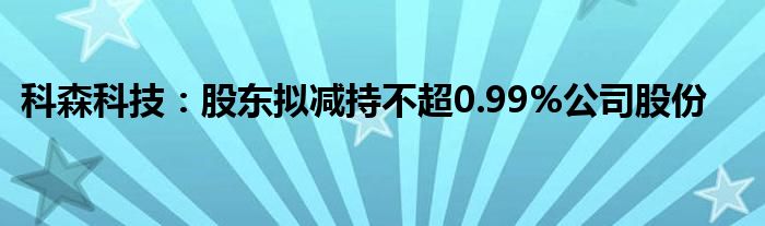 科森科技：股东拟减持不超0.99%公司股份