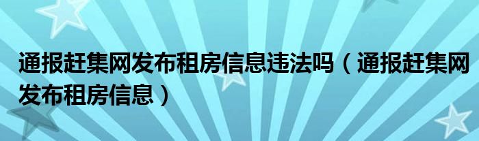 通报赶集网发布租房信息违法吗（通报赶集网发布租房信息）