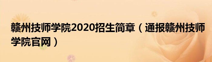 赣州技师学院2020招生简章（通报赣州技师学院官网）