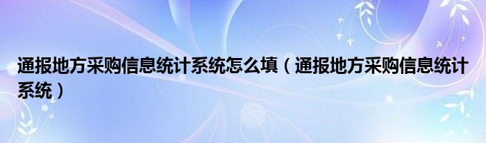 通报地方采购信息统计系统怎么填（通报地方采购信息统计系统）