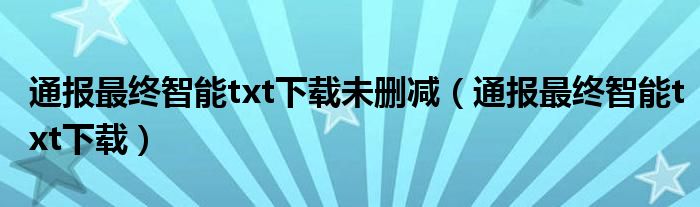 通报最终智能txt下载未删减（通报最终智能txt下载）