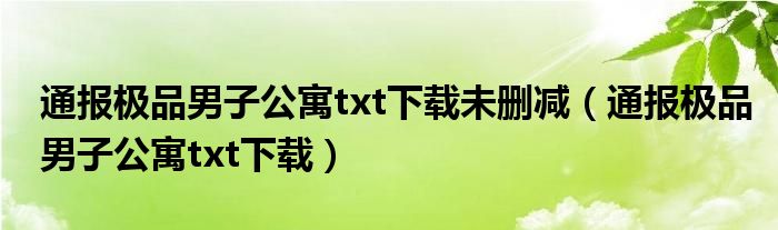 通报极品男子公寓txt下载未删减（通报极品男子公寓txt下载）