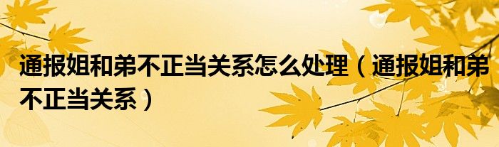 通报姐和弟不正当关系怎么处理（通报姐和弟不正当关系）