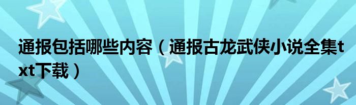 通报包括哪些内容（通报古龙武侠小说全集txt下载）