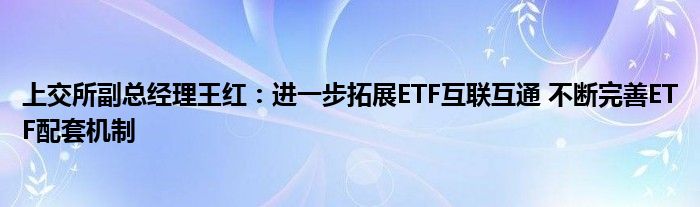 上交所副总经理王红：进一步拓展ETF互联互通 不断完善ETF配套机制