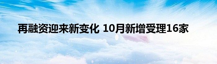 再融资迎来新变化 10月新增受理16家