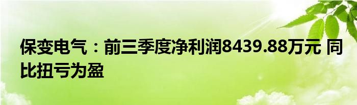 保变电气：前三季度净利润8439.88万元 同比扭亏为盈