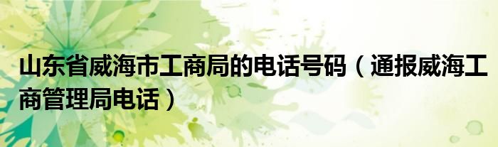 山东省威海市工商局的电话号码（通报威海工商管理局电话）